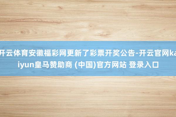 开云体育安徽福彩网更新了彩票开奖公告-开云官网kaiyun皇马赞助商 (中国)官方网站 登录入口