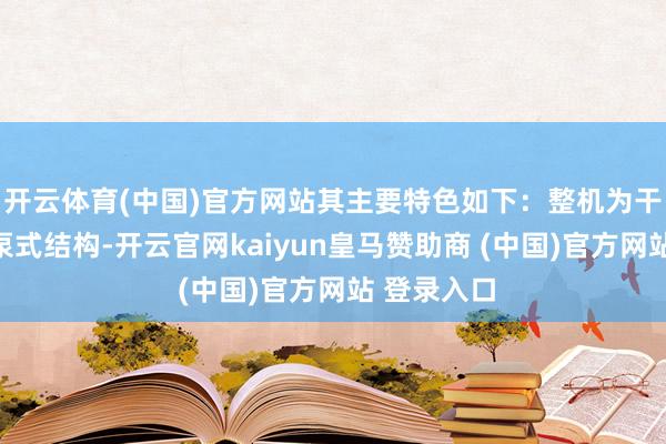 开云体育(中国)官方网站其主要特色如下：整机为干式电机下泵式结构-开云官网kaiyun皇马赞助商 (中国)官方网站 登录入口