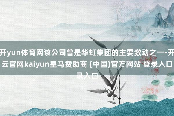 开yun体育网该公司曾是华虹集团的主要激动之一-开云官网kaiyun皇马赞助商 (中国)官方网站 登录入口