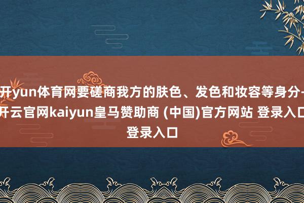 开yun体育网要磋商我方的肤色、发色和妆容等身分-开云官网kaiyun皇马赞助商 (中国)官方网站 登录入口