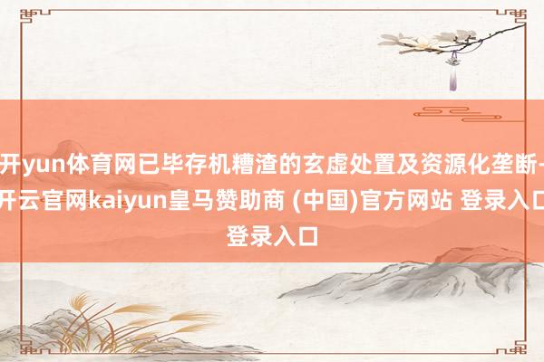 开yun体育网已毕存机糟渣的玄虚处置及资源化垄断-开云官网kaiyun皇马赞助商 (中国)官方网站 登录入口