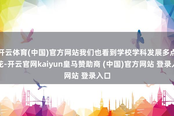 开云体育(中国)官方网站我们也看到学校学科发展多点着花-开云官网kaiyun皇马赞助商 (中国)官方网站 登录入口