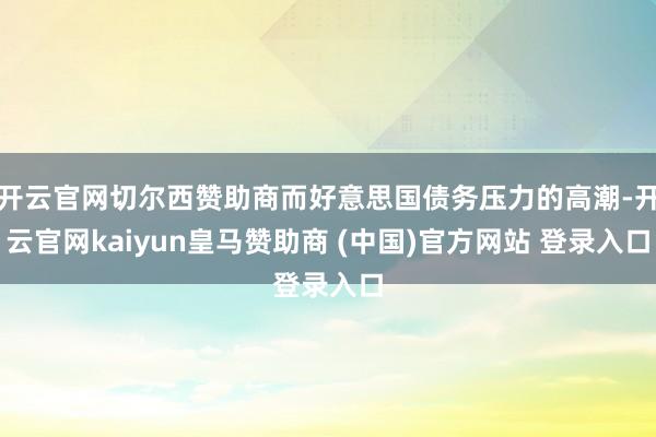 开云官网切尔西赞助商而好意思国债务压力的高潮-开云官网kaiyun皇马赞助商 (中国)官方网站 登录入口