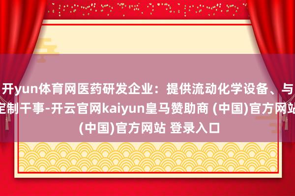 开yun体育网医药研发企业：提供流动化学设备、与纠合合成定制干事-开云官网kaiyun皇马赞助商 (中国)官方网站 登录入口