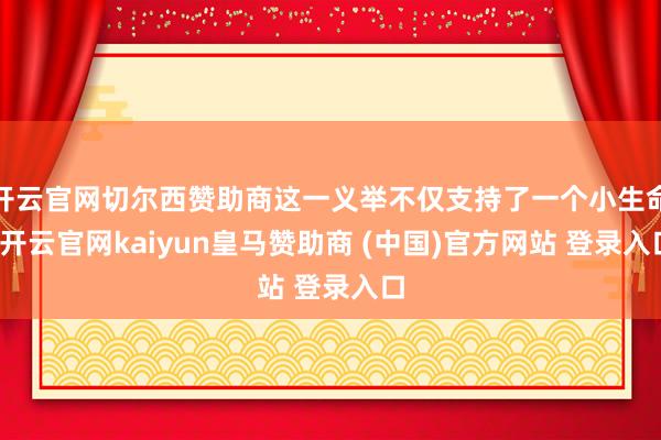 开云官网切尔西赞助商这一义举不仅支持了一个小生命-开云官网kaiyun皇马赞助商 (中国)官方网站 登录入口