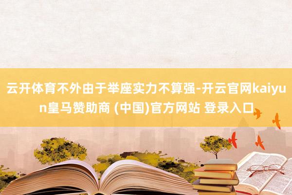 云开体育不外由于举座实力不算强-开云官网kaiyun皇马赞助商 (中国)官方网站 登录入口