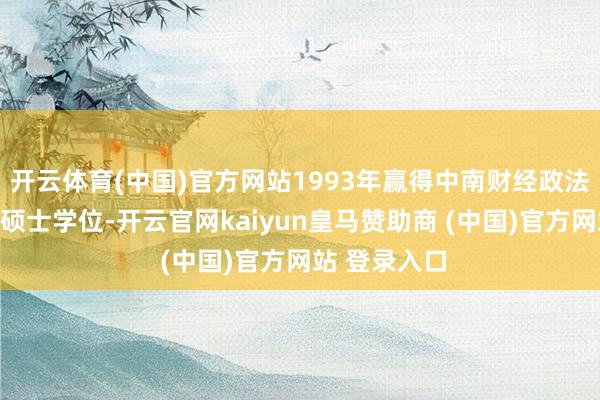 开云体育(中国)官方网站1993年赢得中南财经政法大学经济学硕士学位-开云官网kaiyun皇马赞助商 (中国)官方网站 登录入口