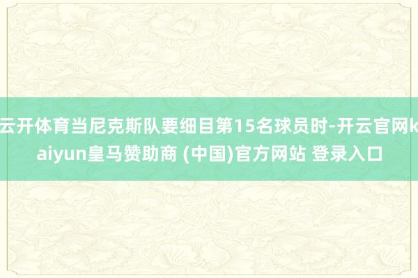 云开体育当尼克斯队要细目第15名球员时-开云官网kaiyun皇马赞助商 (中国)官方网站 登录入口