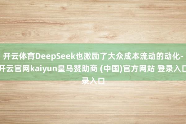 开云体育DeepSeek也激励了大众成本流动的动化-开云官网kaiyun皇马赞助商 (中国)官方网站 登录入口