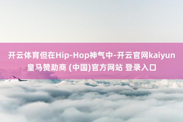 开云体育但在Hip-Hop神气中-开云官网kaiyun皇马赞助商 (中国)官方网站 登录入口