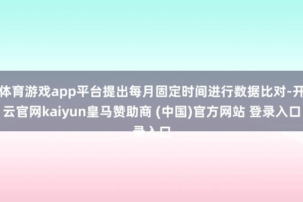 体育游戏app平台提出每月固定时间进行数据比对-开云官网kaiyun皇马赞助商 (中国)官方网站 登录入口