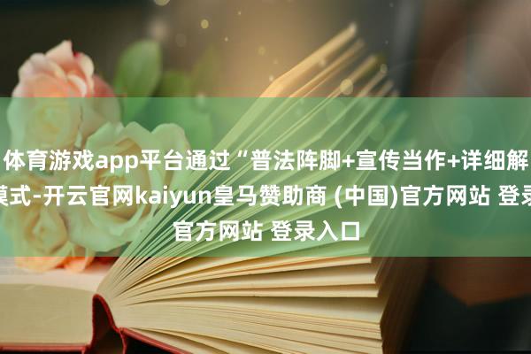 体育游戏app平台通过“普法阵脚+宣传当作+详细解决”模式-开云官网kaiyun皇马赞助商 (中国)官方网站 登录入口