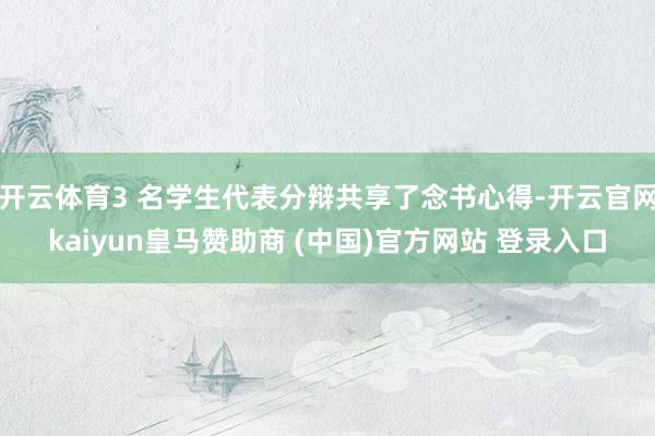 开云体育3 名学生代表分辩共享了念书心得-开云官网kaiyun皇马赞助商 (中国)官方网站 登录入口