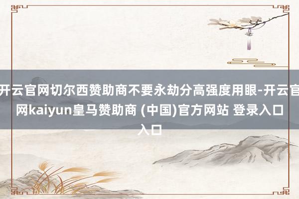 开云官网切尔西赞助商不要永劫分高强度用眼-开云官网kaiyun皇马赞助商 (中国)官方网站 登录入口