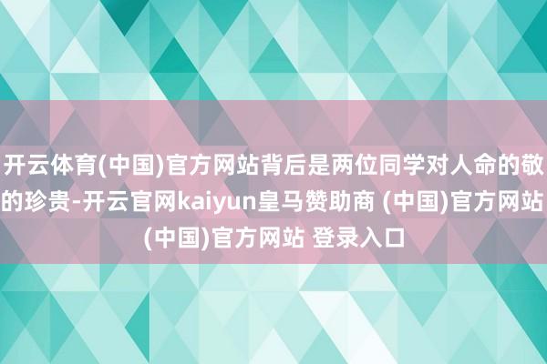开云体育(中国)官方网站背后是两位同学对人命的敬畏和友情的珍贵-开云官网kaiyun皇马赞助商 (中国)官方网站 登录入口
