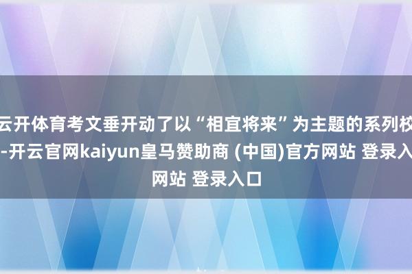 云开体育考文垂开动了以“相宜将来”为主题的系列校正-开云官网kaiyun皇马赞助商 (中国)官方网站 登录入口