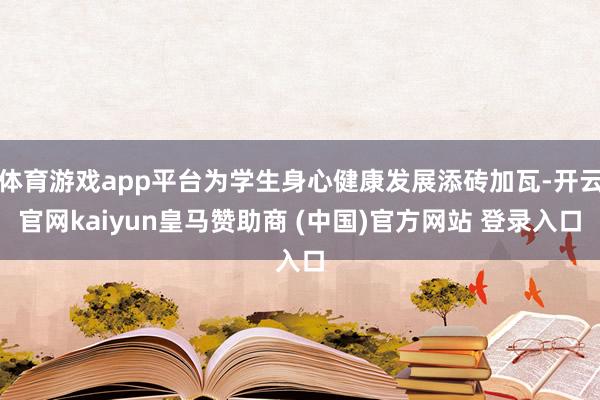 体育游戏app平台为学生身心健康发展添砖加瓦-开云官网kaiyun皇马赞助商 (中国)官方网站 登录入口