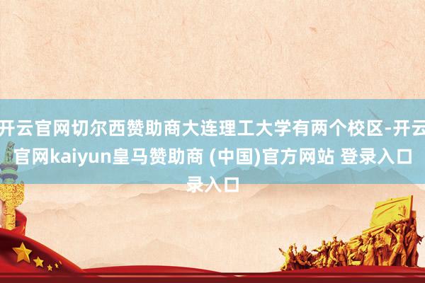 开云官网切尔西赞助商大连理工大学有两个校区-开云官网kaiyun皇马赞助商 (中国)官方网站 登录入口