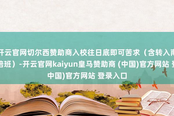 开云官网切尔西赞助商入校往日底即可苦求（含转入南信大联培班）-开云官网kaiyun皇马赞助商 (中国)官方网站 登录入口