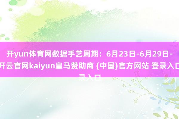 开yun体育网数据手艺周期：6月23日-6月29日-开云官网kaiyun皇马赞助商 (中国)官方网站 登录入口