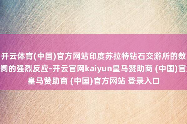 开云体育(中国)官方网站印度苏拉特钻石交游所的数据即刻呈现出阛阓的强烈反应-开云官网kaiyun皇马赞助商 (中国)官方网站 登录入口