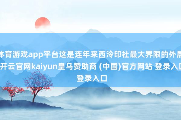 体育游戏app平台这是连年来西泠印社最大界限的外展-开云官网kaiyun皇马赞助商 (中国)官方网站 登录入口