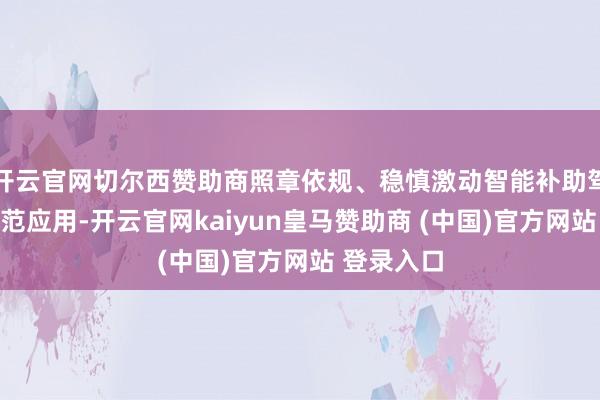 开云官网切尔西赞助商照章依规、稳慎激动智能补助驾驶技能示范应用-开云官网kaiyun皇马赞助商 (中国)官方网站 登录入口