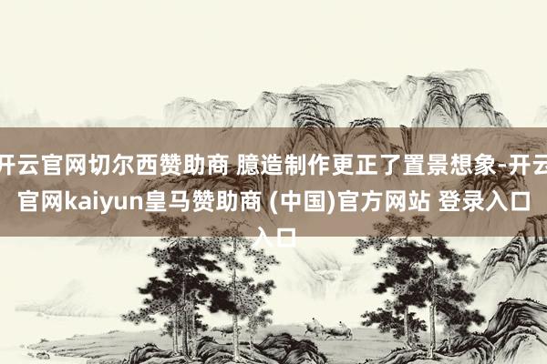 开云官网切尔西赞助商 臆造制作更正了置景想象-开云官网kaiyun皇马赞助商 (中国)官方网站 登录入口
