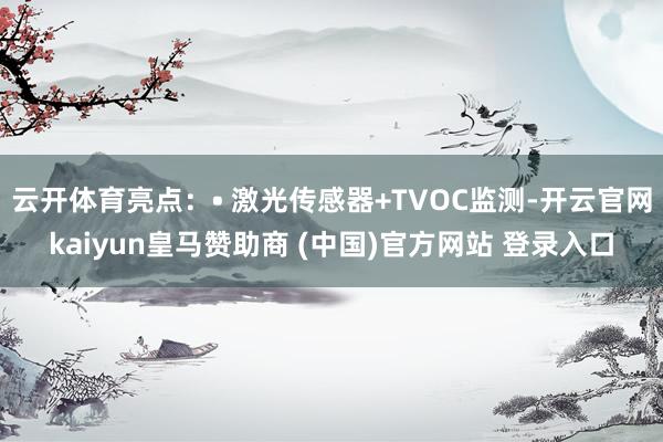 云开体育亮点：• 激光传感器+TVOC监测-开云官网kaiyun皇马赞助商 (中国)官方网站 登录入口