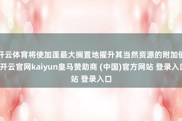 开云体育将使加蓬最大搁置地擢升其当然资源的附加值-开云官网kaiyun皇马赞助商 (中国)官方网站 登录入口