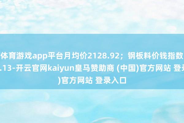 体育游戏app平台月均价2128.92；钢板料价钱指数2282.13-开云官网kaiyun皇马赞助商 (中国)官方网站 登录入口