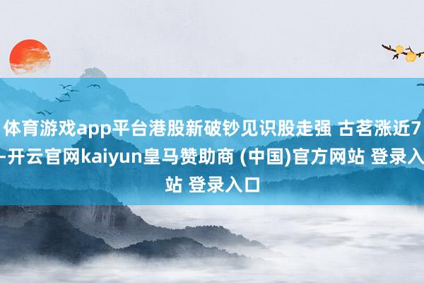 体育游戏app平台港股新破钞见识股走强 古茗涨近7%-开云官网kaiyun皇马赞助商 (中国)官方网站 登录入口