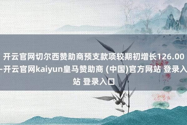 开云官网切尔西赞助商预支款项较期初增长126.00%-开云官网kaiyun皇马赞助商 (中国)官方网站 登录入口