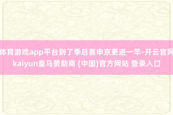 体育游戏app平台到了季后赛申京更进一竿-开云官网kaiyun皇马赞助商 (中国)官方网站 登录入口