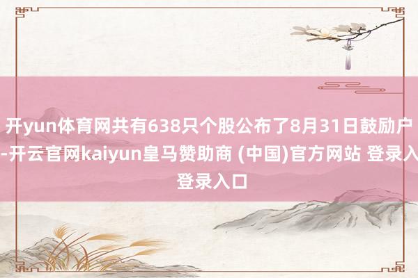 开yun体育网共有638只个股公布了8月31日鼓励户数-开云官网kaiyun皇马赞助商 (中国)官方网站 登录入口