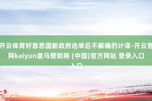 开云体育好意思国新政府选举后不解确的计谋-开云官网kaiyun皇马赞助商 (中国)官方网站 登录入口