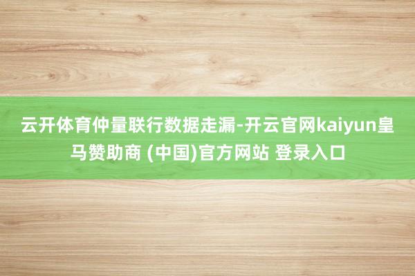 云开体育　　仲量联行数据走漏-开云官网kaiyun皇马赞助商 (中国)官方网站 登录入口