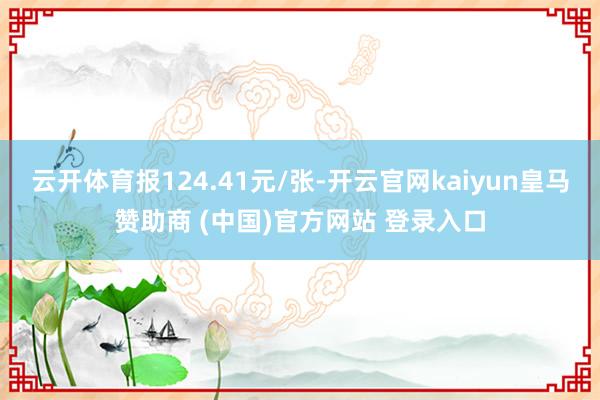 云开体育报124.41元/张-开云官网kaiyun皇马赞助商 (中国)官方网站 登录入口