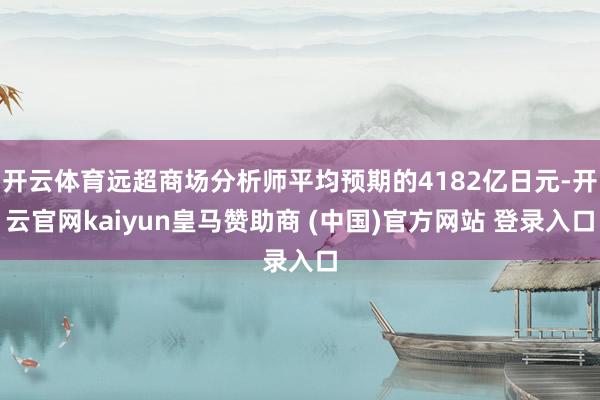 开云体育远超商场分析师平均预期的4182亿日元-开云官网kaiyun皇马赞助商 (中国)官方网站 登录入口