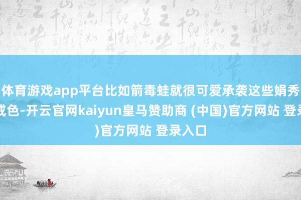 体育游戏app平台比如箭毒蛙就很可爱承袭这些娟秀的警戒色-开云官网kaiyun皇马赞助商 (中国)官方网站 登录入口
