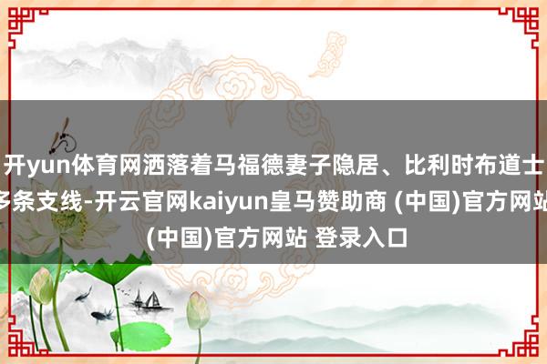 开yun体育网洒落着马福德妻子隐居、比利时布道士殉说念等多条支线-开云官网kaiyun皇马赞助商 (中国)官方网站 登录入口