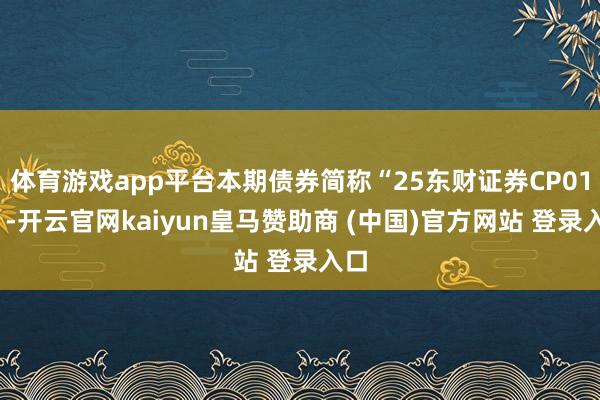 体育游戏app平台本期债券简称“25东财证券CP012”-开云官网kaiyun皇马赞助商 (中国)官方网站 登录入口