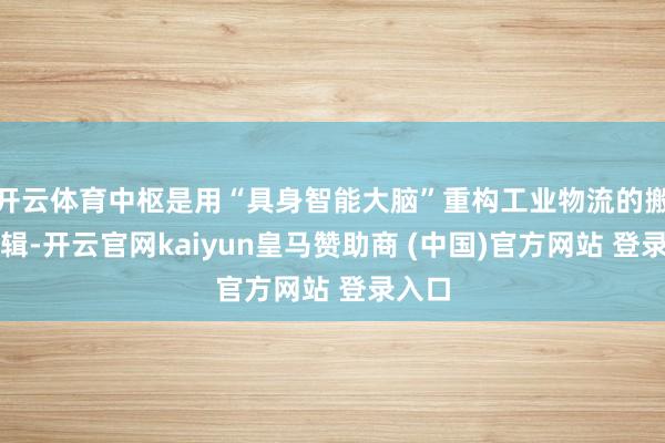 开云体育中枢是用“具身智能大脑”重构工业物流的搬运逻辑-开云官网kaiyun皇马赞助商 (中国)官方网站 登录入口