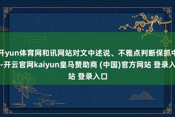 开yun体育网和讯网站对文中述说、不雅点判断保抓中立-开云官网kaiyun皇马赞助商 (中国)官方网站 登录入口