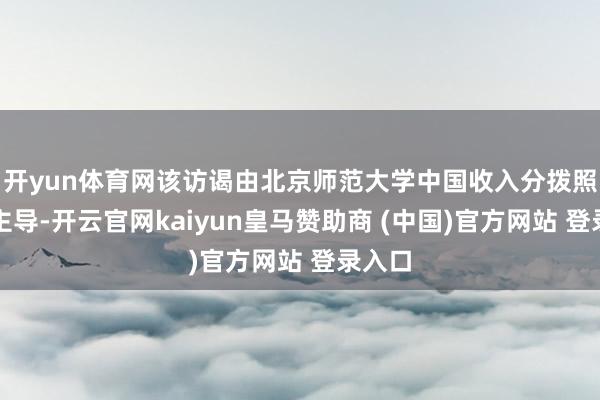 开yun体育网该访谒由北京师范大学中国收入分拨照看院主导-开云官网kaiyun皇马赞助商 (中国)官方网站 登录入口