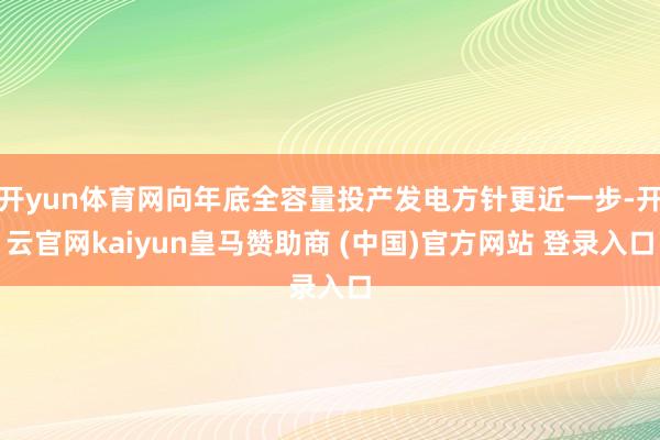 开yun体育网向年底全容量投产发电方针更近一步-开云官网kaiyun皇马赞助商 (中国)官方网站 登录入口