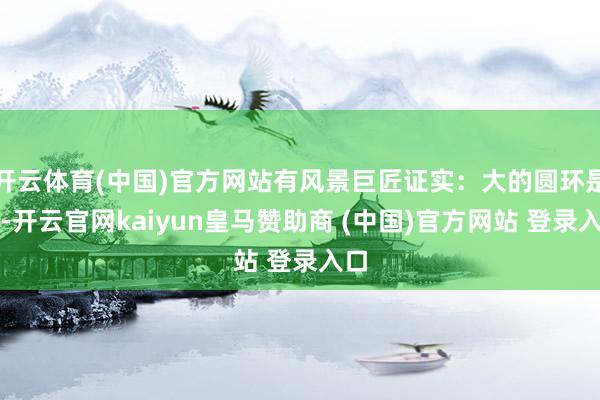 开云体育(中国)官方网站有风景巨匠证实：大的圆环是晕-开云官网kaiyun皇马赞助商 (中国)官方网站 登录入口