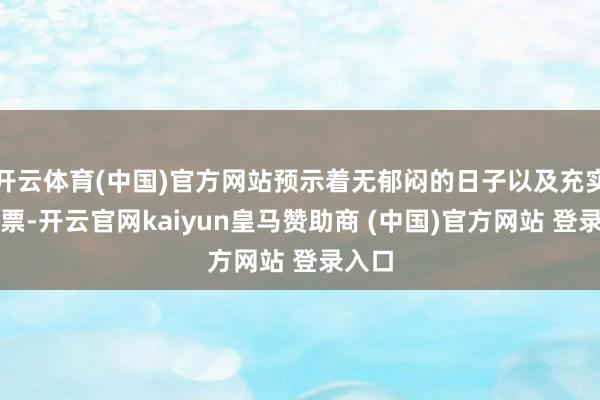 开云体育(中国)官方网站预示着无郁闷的日子以及充实的钞票-开云官网kaiyun皇马赞助商 (中国)官方网站 登录入口