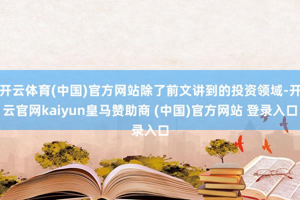 开云体育(中国)官方网站除了前文讲到的投资领域-开云官网kaiyun皇马赞助商 (中国)官方网站 登录入口
