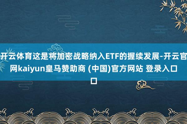 开云体育这是将加密战略纳入ETF的握续发展-开云官网kaiyun皇马赞助商 (中国)官方网站 登录入口